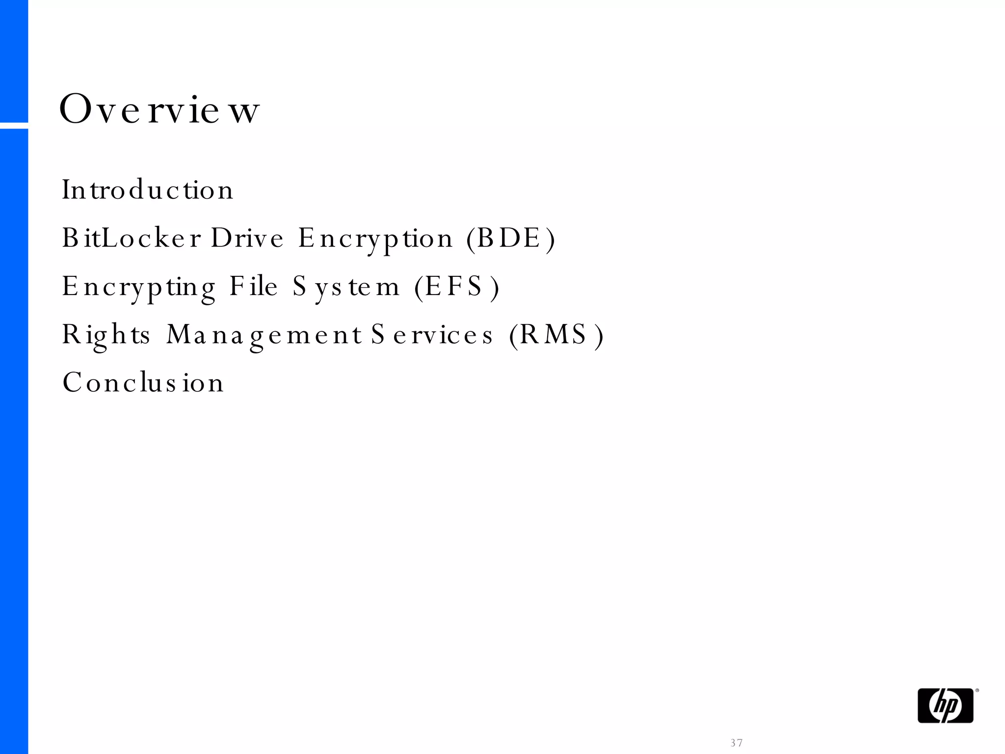 Overview Introduction BitLocker Drive Encryption (BDE) Encrypting File System (EFS) Rights Management Services (RMS) Conclusion 