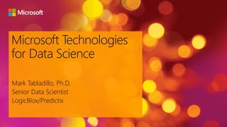 Microsoft Technologies
for Data Science
Mark Tabladillo, Ph.D.
Senior Data Scientist
LogicBlox/Predictix
 