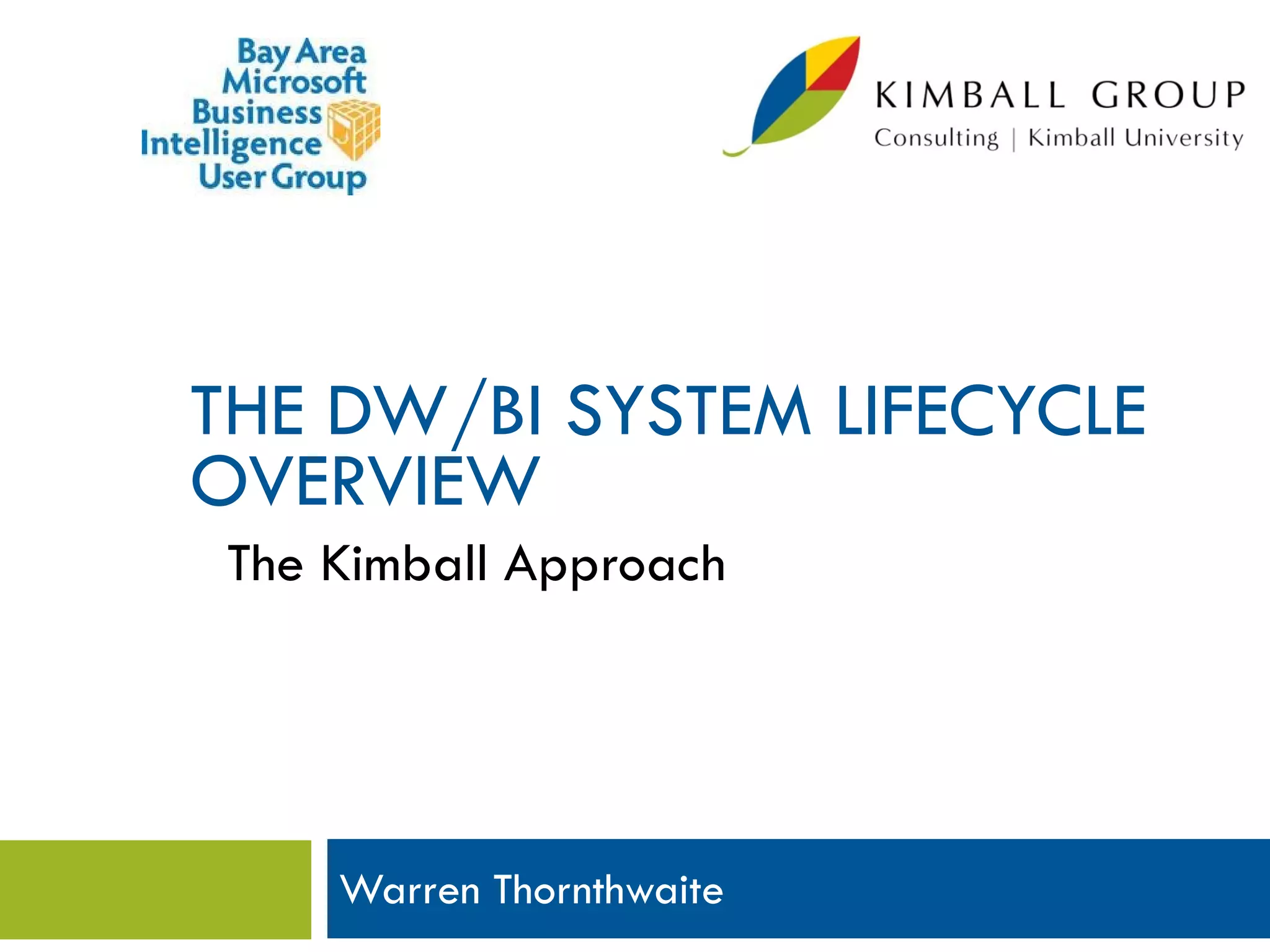 THE DW/BI SYSTEM LIFECYCLE
OVERVIEW
 The Kimball Approach




     Warren Thornthwaite
 