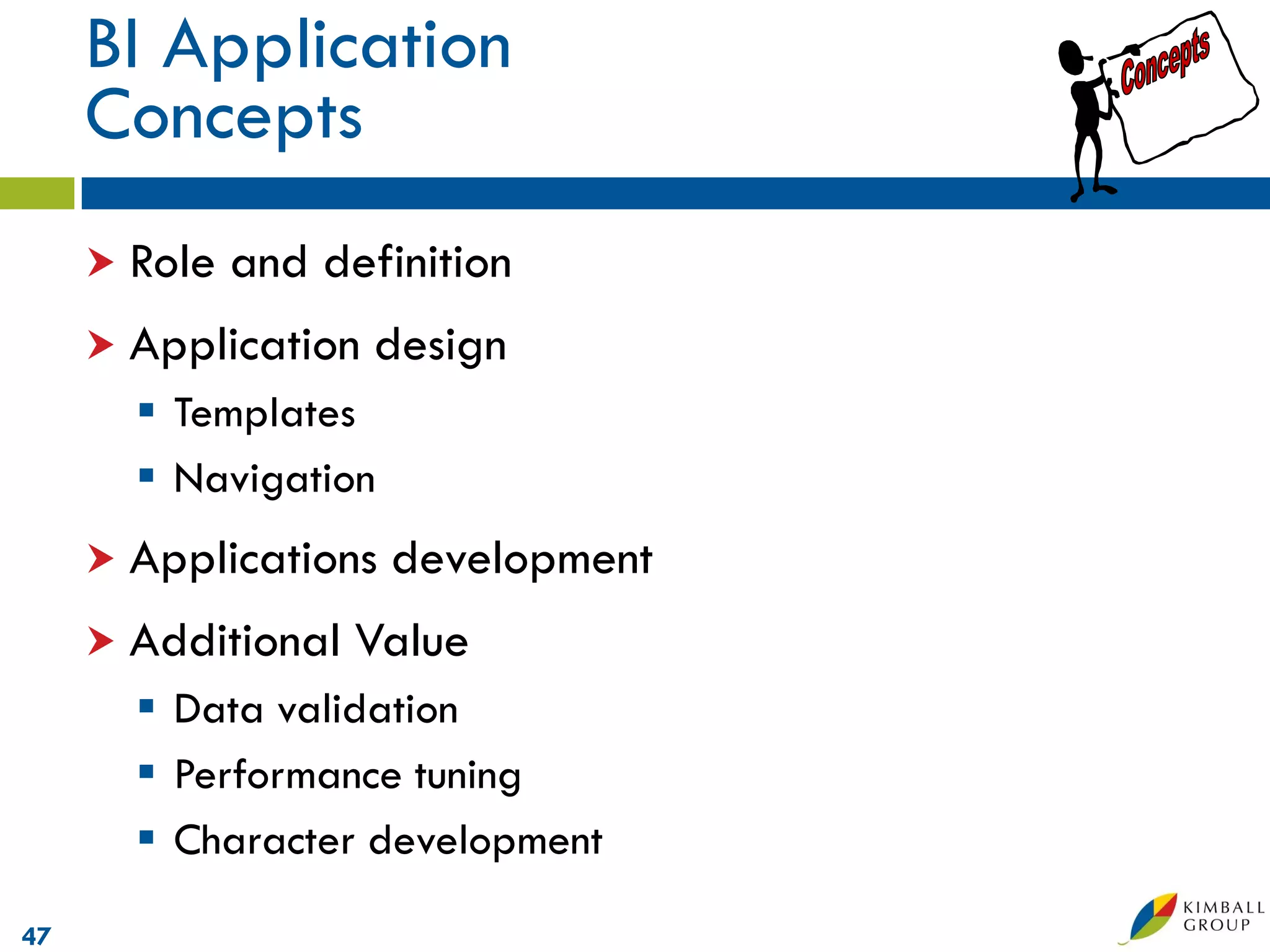 BI Application
     Concepts
      Role   and definition
      Application   design
        Templates
        Navigation
      Applications   development
      Additional   Value
        Data validation
        Performance tuning
        Character development
47
 