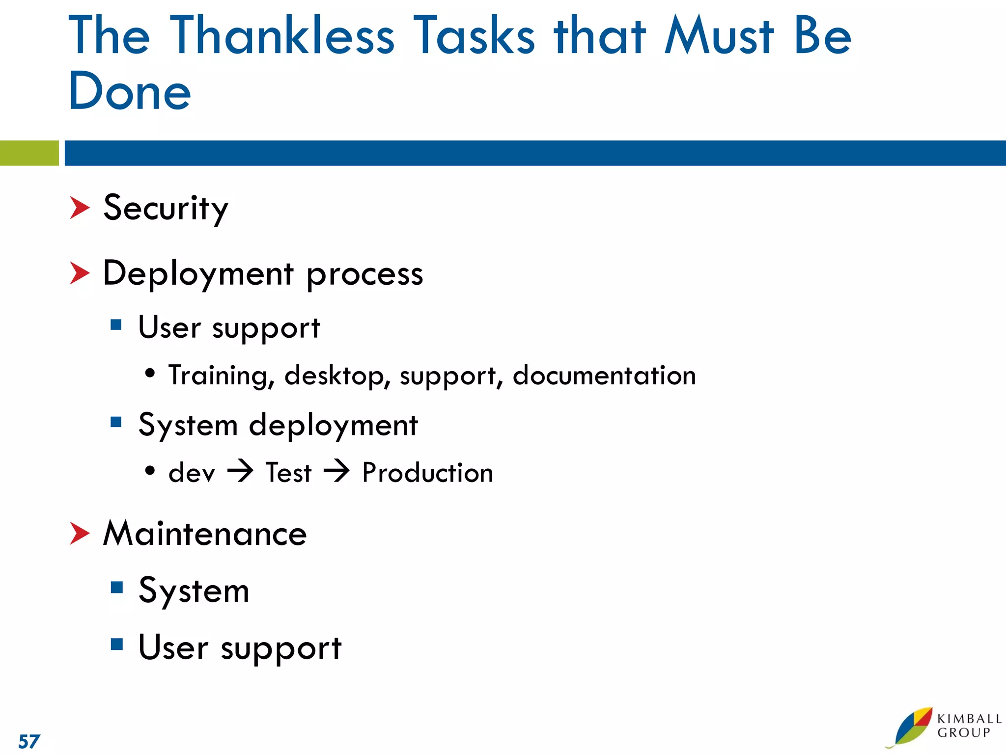 The Thankless Tasks that Must Be
     Done
      Security

      Deployment    process
        User support
          Training, desktop, support, documentation
        System deployment
          dev  Test  Production
      Maintenance
        System
        User support

57
 