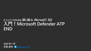 @takuyaot_ms
IT 󥸥˥Τ i Microsoft 365
TMicrosoft Defender ATP
END
 