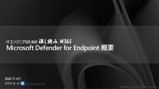 勉強用資料 | Microsoft の正式見解ではありません
@takuyaot01
IT エンジニアのための 流し読み M365
Microsoft Defender for Endpoint 概要
 