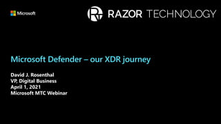 Microsoft Defender – our XDR journey
David J. Rosenthal
VP, Digital Business
April 1, 2021
Microsoft MTC Webinar
 
