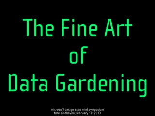 The Fine Art
      of
Data Gardening
    microsoft design expo mini symposium
      tu/e eindhoven, february 18, 2013
 