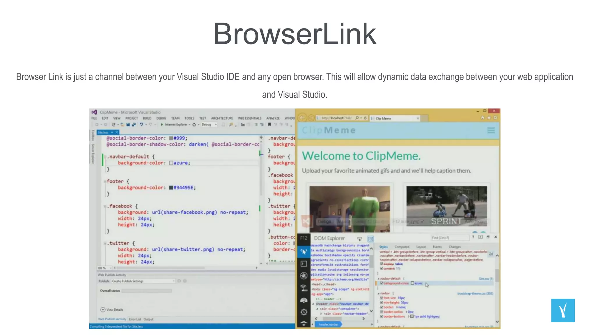 BrowserLink
Browser Link is just a channel between your Visual Studio IDE and any open browser. This will allow dynamic data exchange between your web application
and Visual Studio.
 