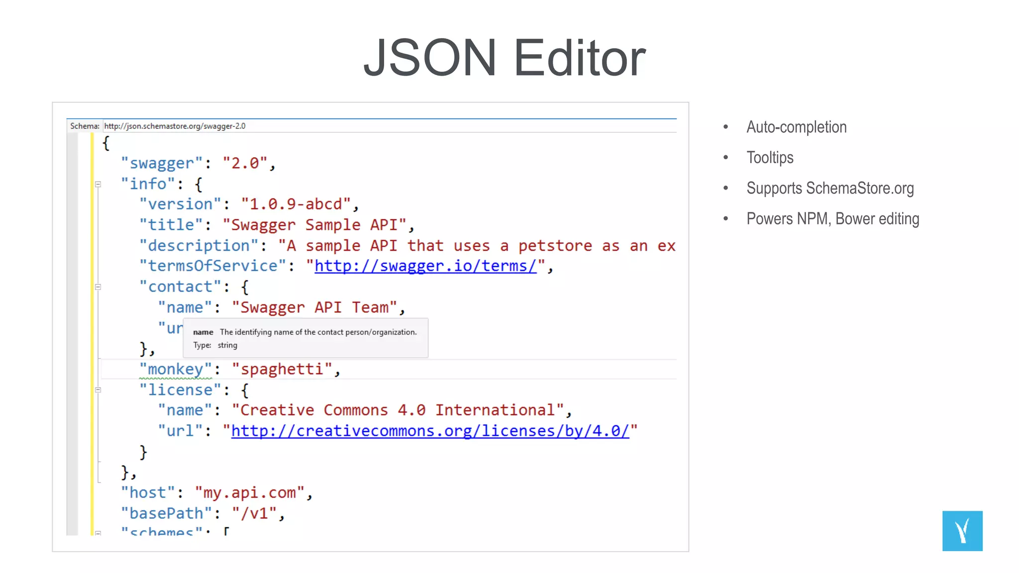 JSON Editor
• Auto-completion
• Tooltips
• Supports SchemaStore.org
• Powers NPM, Bower editing
 