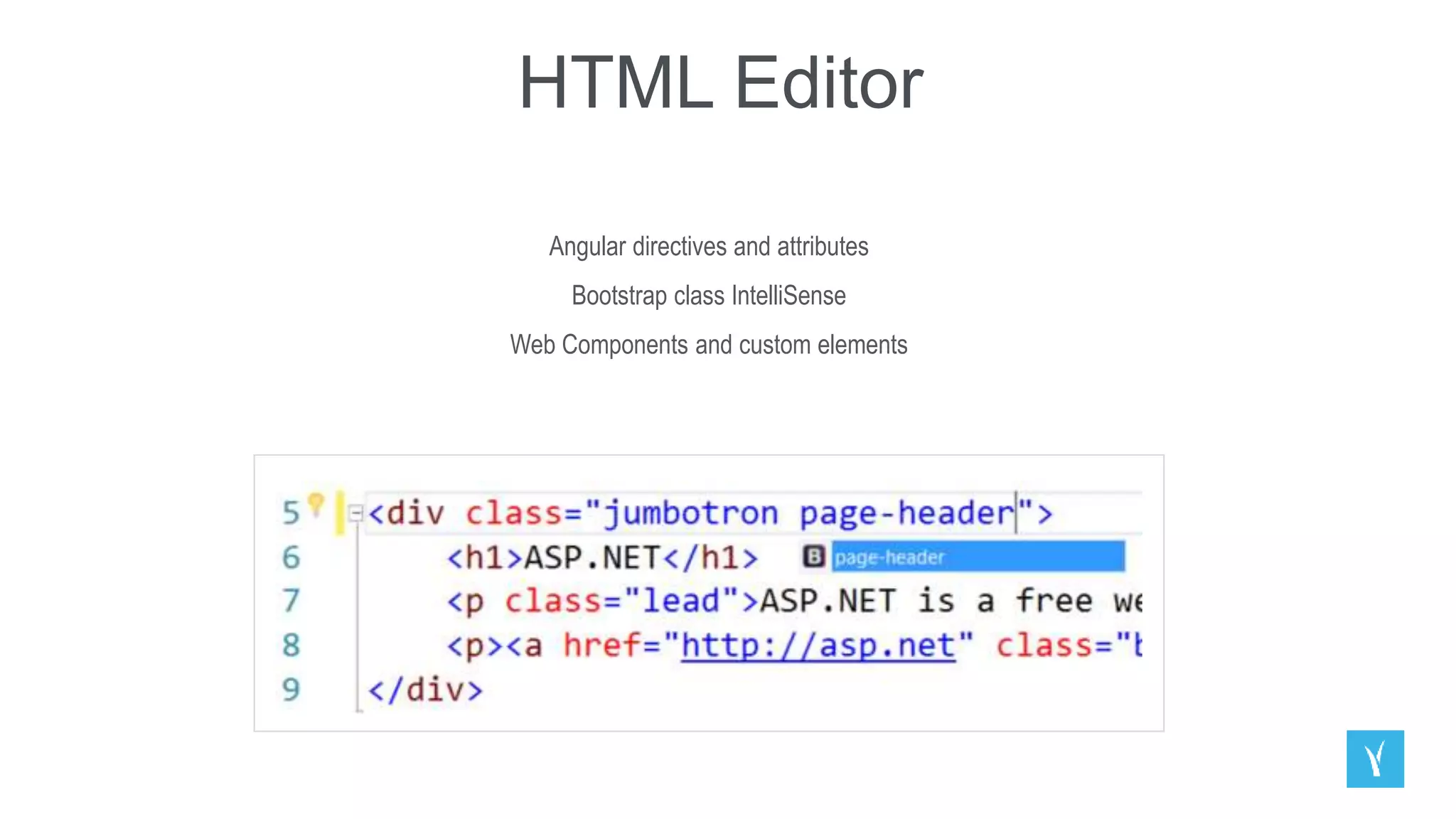 HTML Editor
Angular directives and attributes
Bootstrap class IntelliSense
Web Components and custom elements
 