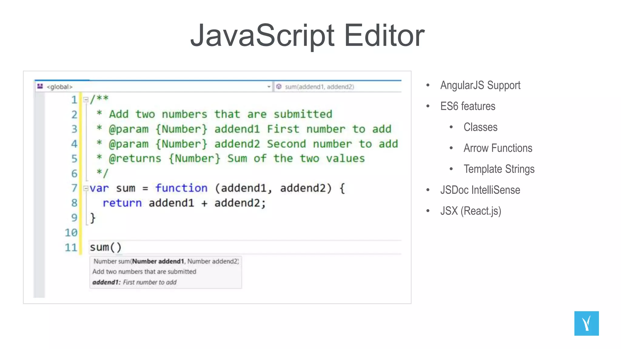 JavaScript Editor
• AngularJS Support
• ES6 features
• Classes
• Arrow Functions
• Template Strings
• JSDoc IntelliSense
• JSX (React.js)
 