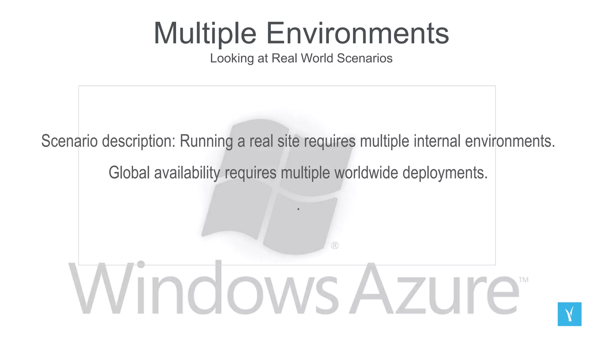 Multiple Environments
Looking at Real World Scenarios
Scenario description: Running a real site requires multiple internal environments.
Global availability requires multiple worldwide deployments.
.
 