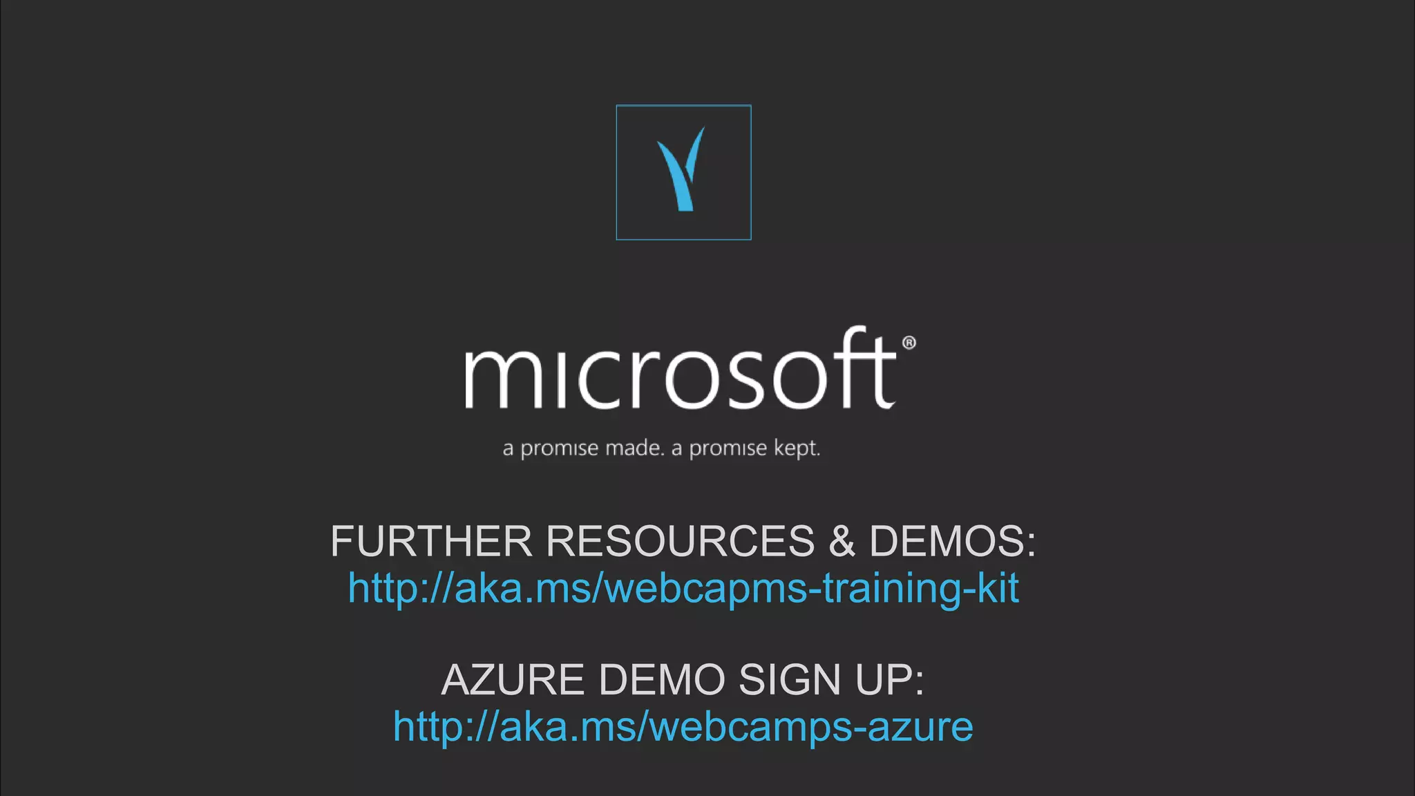 FURTHER RESOURCES & DEMOS:
http://aka.ms/webcapms-training-kit
AZURE DEMO SIGN UP:
http://aka.ms/webcamps-azure
 