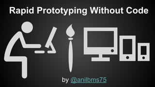 Rapid Prototyping Without Code 
by @anilbms75 
 