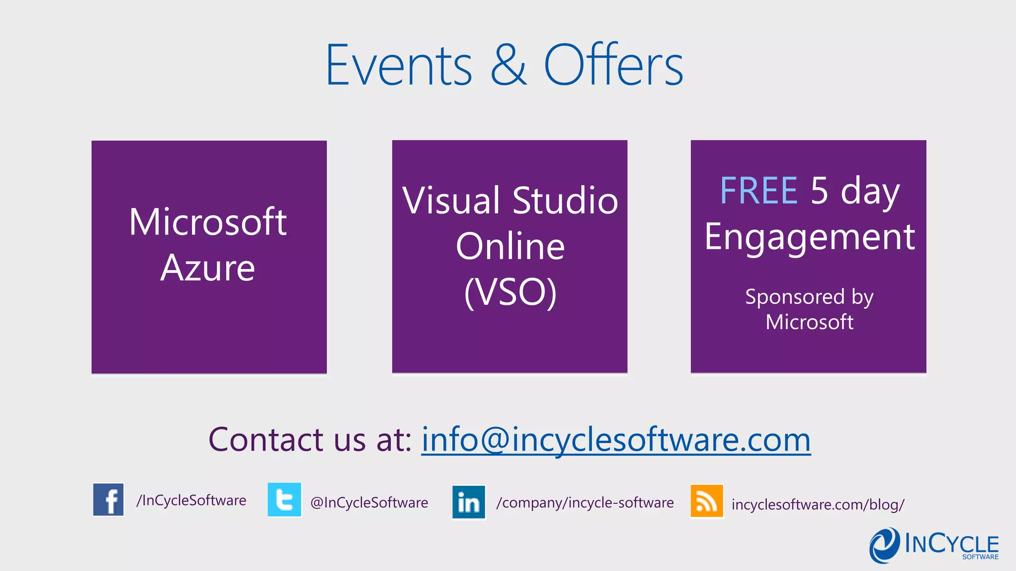 Events & Offers
Contact us at: info@incyclesoftware.com
/InCycleSoftware @InCycleSoftware /company/incycle-software incyclesoftware.com/blog/
FREE 5 day
Engagement
Sponsored by
Microsoft
Visual Studio
Online
(VSO)
Microsoft
Azure
 