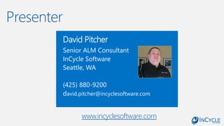 Presenter
David Pitcher
Senior ALM Consultant
InCycle Software
Seattle, WA
(425) 880-9200
david.pitcher@incyclesoftware.com
www.incyclesoftware.com
 