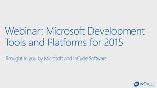 Webinar: Microsoft Development
Tools and Platforms for 2015
Brought to you by Microsoft and InCycle Software
 