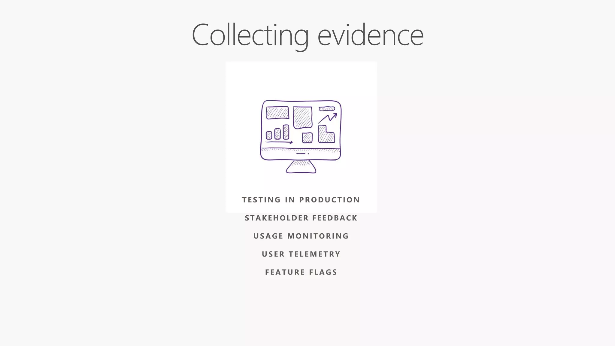 T E S T I N G I N P R O D U C T I O N
STAKEHOLDER FEEDBACK
U S A G E M O N I T O R I N G
U S E R T E L E M E T R Y
F E A T U R E F L A G S
 