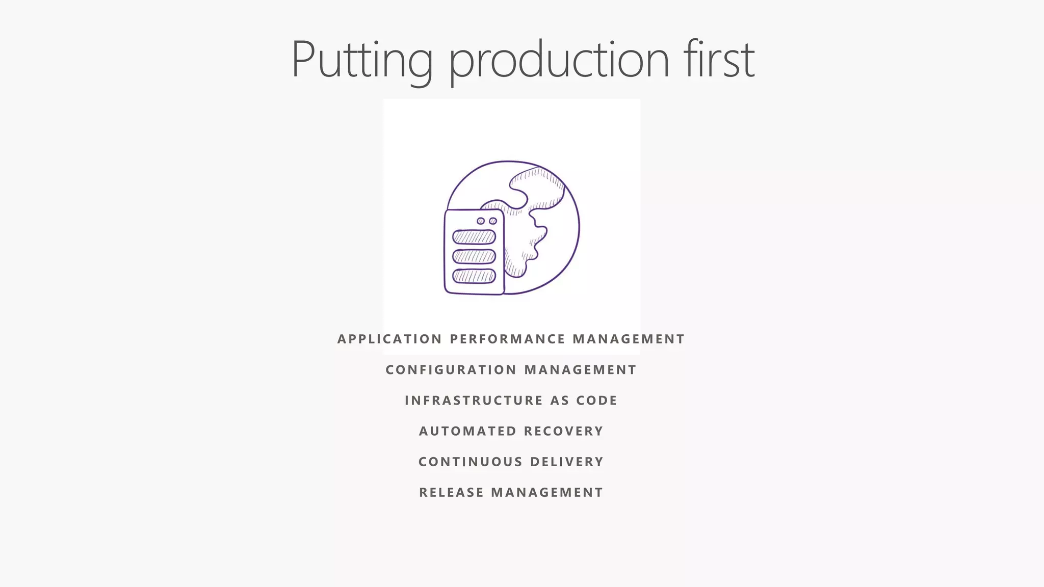 A P P L I C A T I O N P E R F O R M A N C E M A N A G E M E N T
C O N F I G U R A T I O N M A N A G E M E N T
I N F R A S T R U C T U R E A S C O D E
A U T O M A T E D R E C O V E R Y
C O N T I N U O U S D E L I V E R Y
R E L E A S E M A N A G E M E N T
 