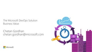 The Microsoft DevOps Solution
Business Value
Chetan Gordhan
chetan.gordhan@microsoft.com
 