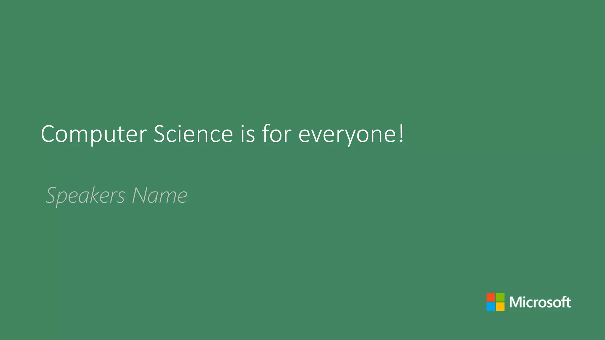 Speakers Name
Computer Science is for everyone!
 
