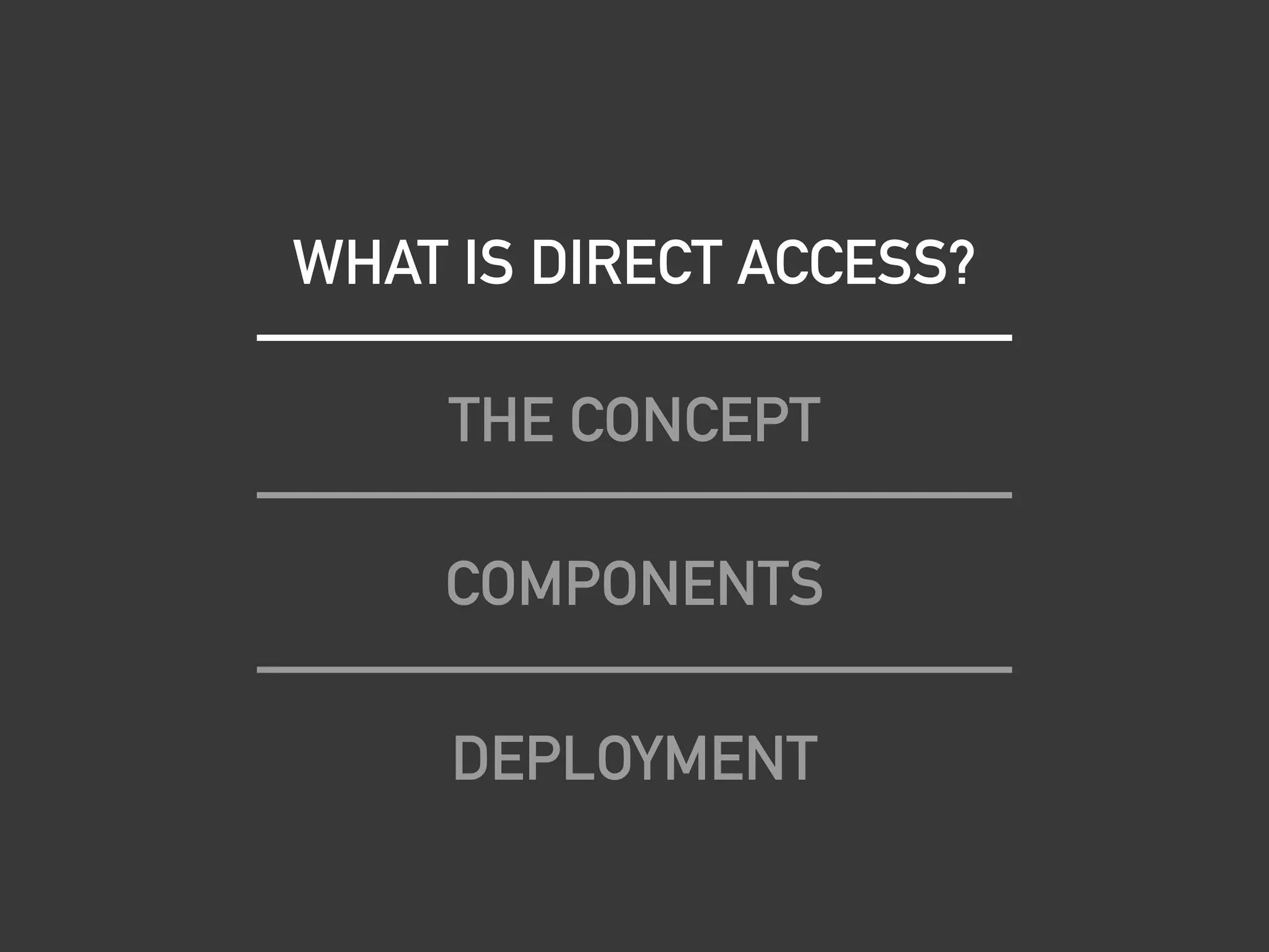 WHAT IS DIRECT ACCESS?
THE CONCEPT
COMPONENTS
DEPLOYMENT
 