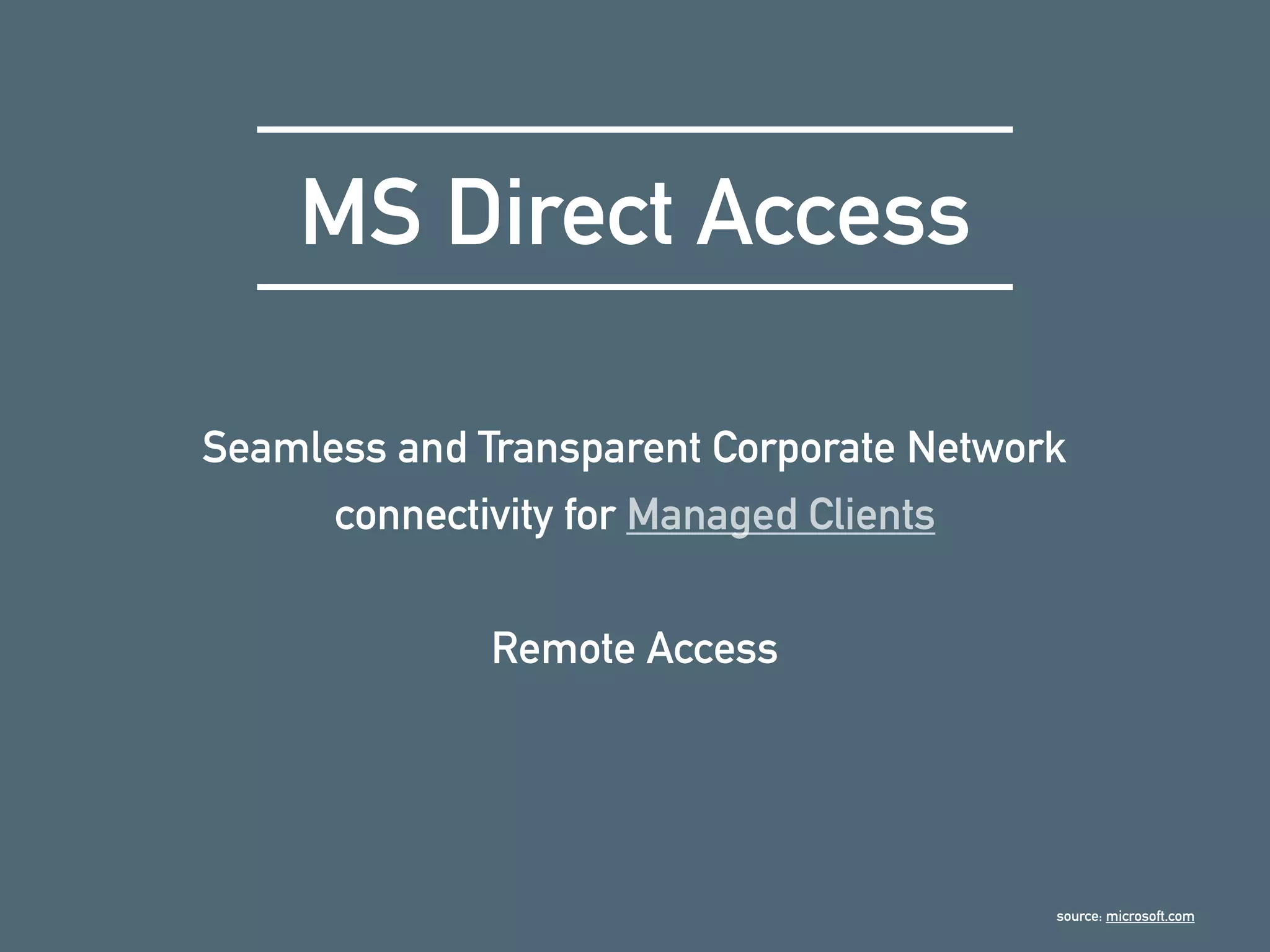MS Direct Access
Seamless and Transparent Corporate Network
connectivity for Managed Clients
Remote Access
source: microsoft.com
 