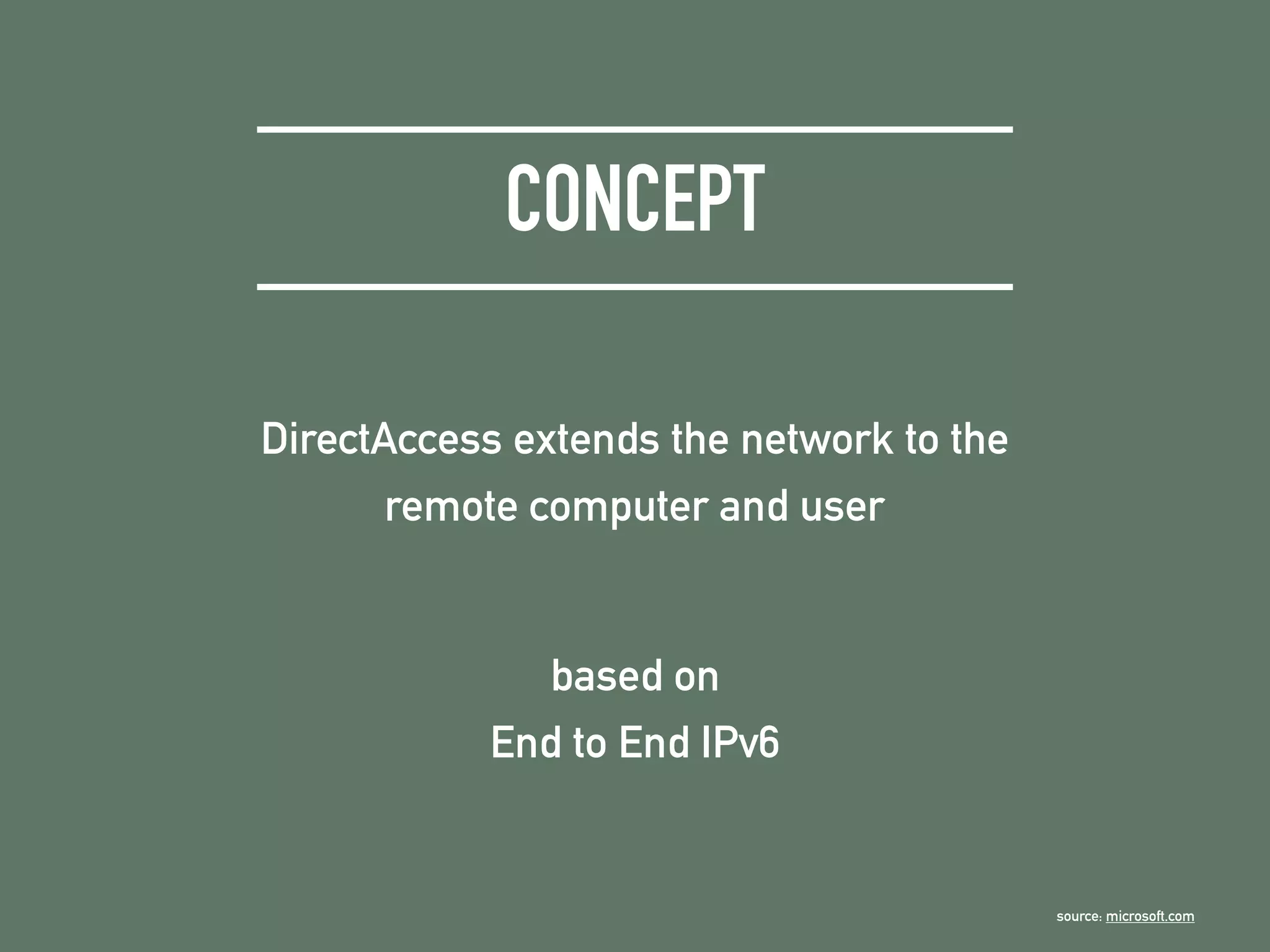 CONCEPT
DirectAccess extends the network to the
remote computer and user
based on
End to End IPv6
source: microsoft.com
 
