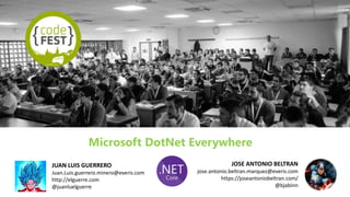 Microsoft DotNet Everywhere
JOSE ANTONIO BELTRAN
jose.antonio.beltran.marquez@everis.com
https://joseantoniobeltran.com/
@bjabinn
JUAN LUIS GUERRERO
Juan.Luis.guerrero.minero@everis.com
http://elguerre.com
@juanluelguerre
 