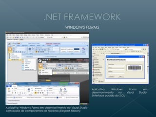 WINDOWS FORMS




                                                               Aplicativo     Windows       Forms    em
                                                               desenvolvimento     no     Visual  Studio.
                                                               (interface padrão do S.O.)



Aplicativo Windows Forms em desenvolvimento no Visual Studio
com auxilio de componentes de terceiros (Elegant Ribbon)
 