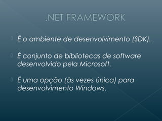   É o ambiente de desenvolvimento (SDK).

   É conjunto de bibliotecas de software
    desenvolvido pela Microsoft.

   É uma opção (às vezes única) para
    desenvolvimento Windows.
 