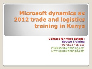 Microsoft dynamics ax
2012 trade and logistics
training in Kenya
Contact for more details:
Specto Training
+91-9533 456 356
info@spectoittraining.com
www.spectoittraining.com
 