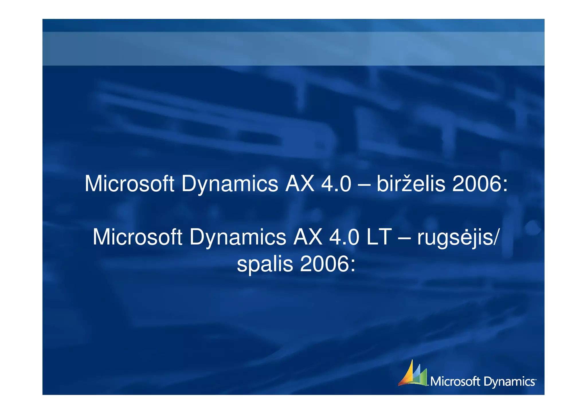 Microsoft Dynamics AX 4.0 – birželis 2006:

Microsoft Dynamics AX 4.0 LT – rugs jis/
              spalis 2006:
 