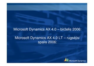 Microsoft Dynamics AX 4.0 – birželis 2006:

Microsoft Dynamics AX 4.0 LT – rugs jis/
              spalis 2006:
 