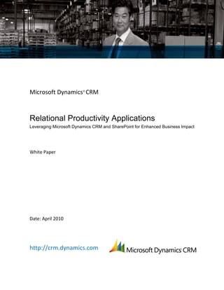 Microsoft Dynamics® CRM



Relational Productivity Applications
Leveraging Microsoft Dynamics CRM and SharePoint for Enhanced Business Impact




White Paper




Date: April 2010




http://crm.dynamics.com
 