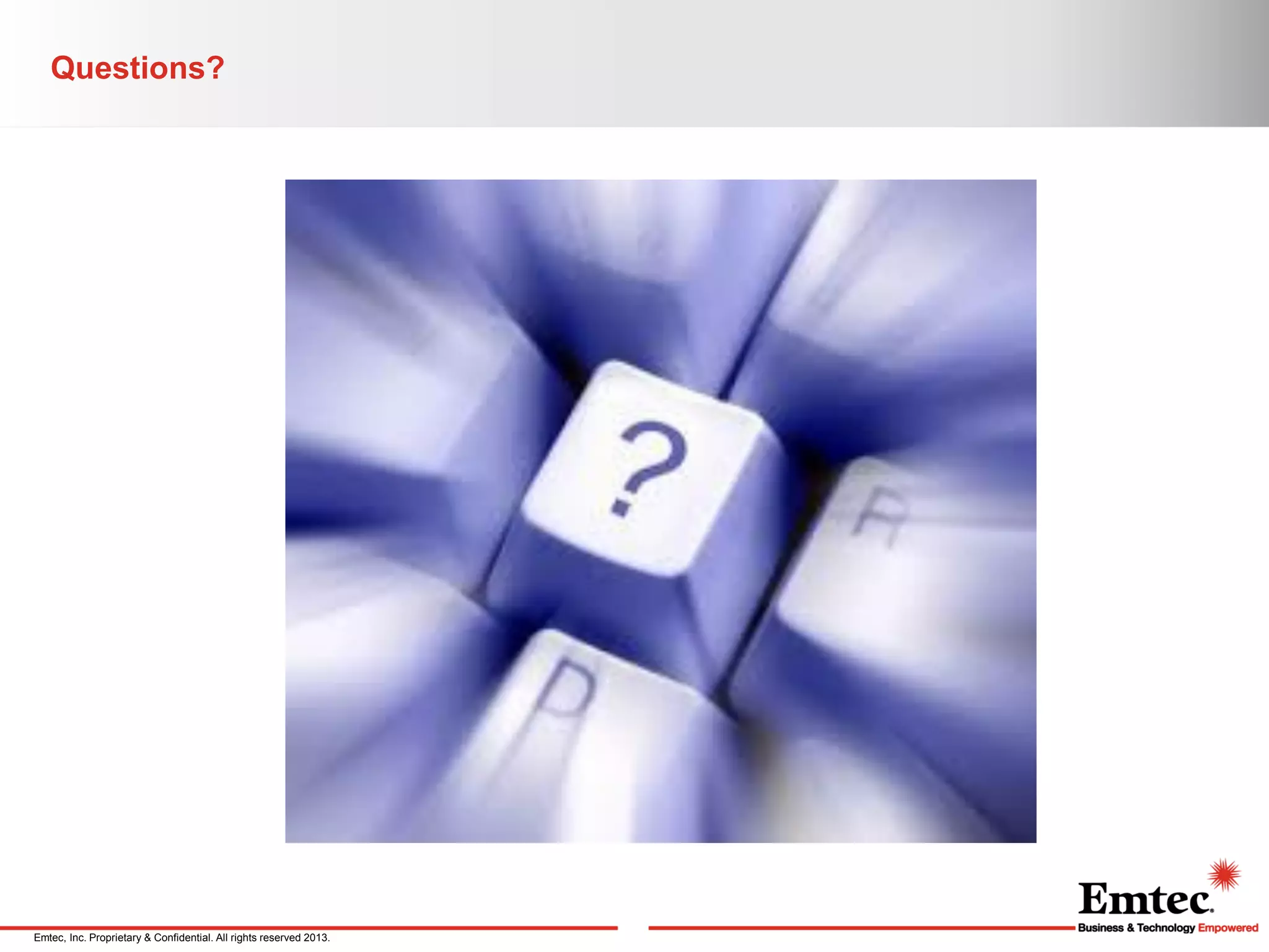 Questions?

Emtec, Inc. Proprietary & Confidential. All rights reserved 2013.

 