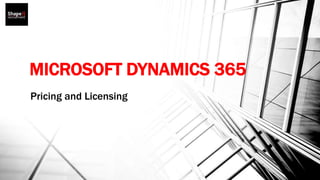 MICROSOFT DYNAMICS 365
Pricing and Licensing
 