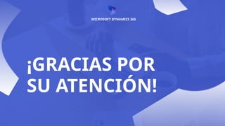 ¡GRACIAS POR
SU ATENCIÓN!
MICROSOFT DYNAMICS 365
 