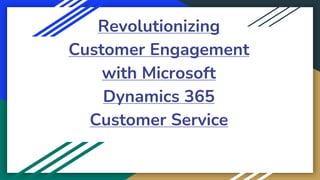 Revolutionizing
Customer Engagement
with Microsoft
Dynamics 365
Customer Service
 