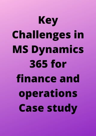 Key
Challenges in
MS Dynamics
365 for
finance and
operations
Case study
 