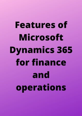 Features of
Microsoft
Dynamics 365
for finance
and
operations
 