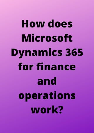 How does
Microsoft
Dynamics 365
for finance
and
operations
work?
 