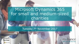 Microsoft Dynamics 365
for small and medium-sized
charities
Tuesday 7th November 2017
 