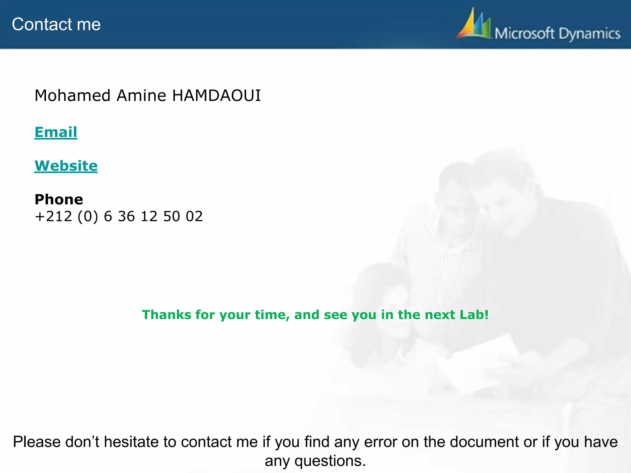 Contact me
Mohamed Amine HAMDAOUI
mahamdaoui@toolconsulting.com
www.toolconsulting.com
Phone
+212 (0) 6 69 42 79 94
Please don’t hesitate to contact me if you find any error on the document or if you have
any questions.
Thanks for your time, and see you in the next Lab!
 