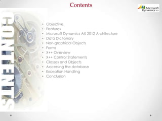 Contents
•
•
•
•
•
•
•
•
•
•
•
•

Objective.
Features
Microsoft Dynamics AX 2012 Architecture
Data Dictionary
Non-graphica...