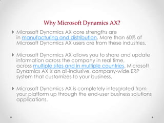 Why Microsoft Dynamics AX?
 Microsoft Dynamics AX core strengths are
in manufacturing and distribution. More than 60% of
...