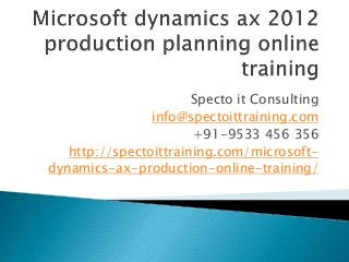 Specto it Consulting
info@spectoittraining.com
+91-9533 456 356
http://spectoittraining.com/microsoft-
dynamics-ax-production-online-training/
 