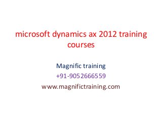 microsoft dynamics ax 2012 training
courses
Magnific training
+91-9052666559
www.magnifictraining.com
 