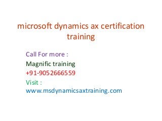 microsoft dynamics ax certification
training
Call For more :
Magnific training
+91-9052666559
Visit :
www.msdynamicsaxtraining.com
 