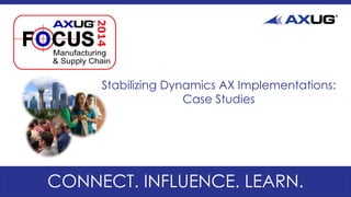CONNECT. INFLUENCE. LEARN.
Stabilizing Dynamics AX Implementations:
Case Studies
 