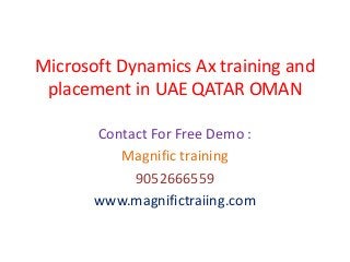 Microsoft Dynamics Ax training and
placement in UAE QATAR OMAN
Contact For Free Demo :
Magnific training
9052666559
www.magnifictraiing.com
 