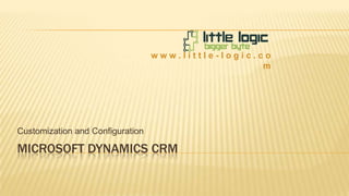 www.little-logic.com

Customization and Configuration

MICROSOFT DYNAMICS CRM

 